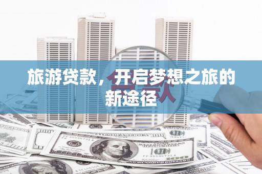 琼结旅游贷款，开启梦想之旅的新途径