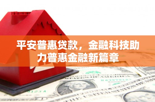 琼结平安普惠贷款，金融科技助力普惠金融新篇章