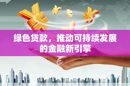 琼结绿色贷款，推动可持续发展的金融新引擎