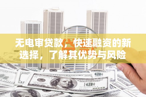 琼结无电审贷款，快速融资的新选择，了解其优势与风险