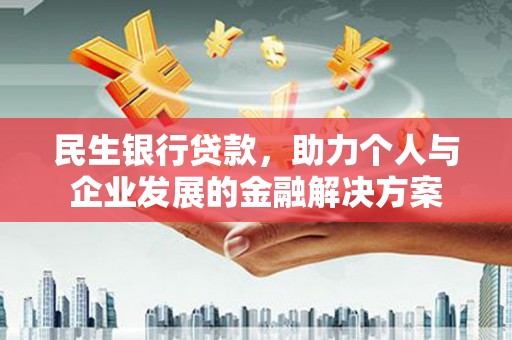 琼结民生银行贷款，助力个人与企业发展的金融解决方案