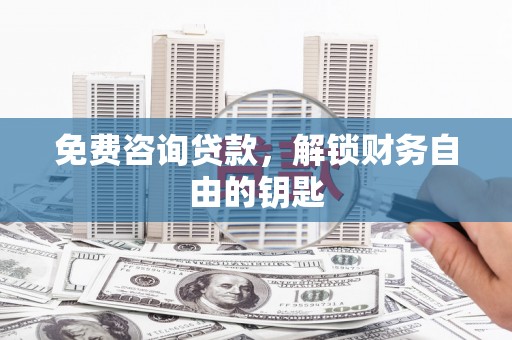 琼结免费咨询贷款，解锁财务自由的钥匙