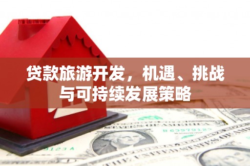 琼结贷款旅游开发，机遇、挑战与可持续发展策略