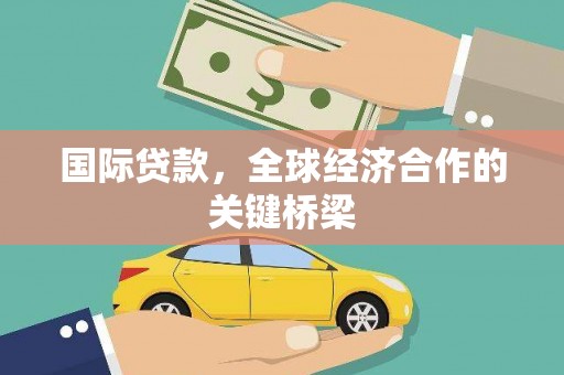 琼结国际贷款，全球经济合作的关键桥梁