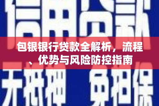 琼结包银银行贷款全解析，流程、优势与风险防控指南