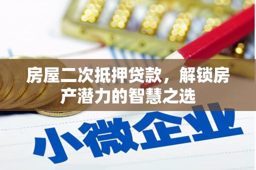 琼结房屋二次抵押贷款，解锁房产潜力的智慧之选