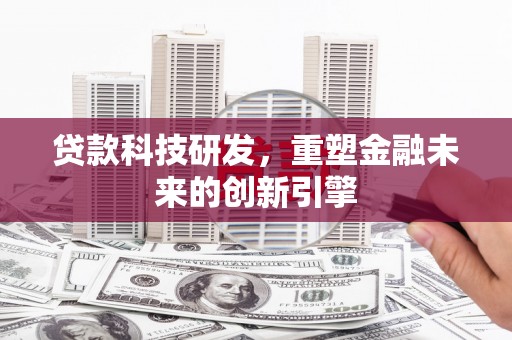 琼结贷款科技研发，重塑金融未来的创新引擎