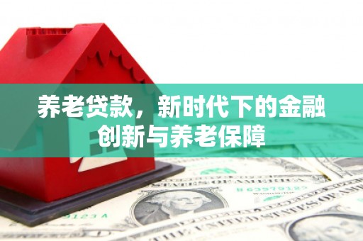 琼结养老贷款，新时代下的金融创新与养老保障