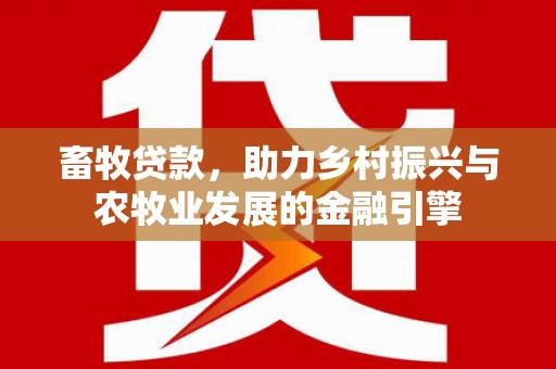琼结畜牧贷款，助力乡村振兴与农牧业发展的金融引擎