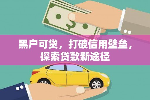 琼结黑户可贷，打破信用壁垒，探索贷款新途径