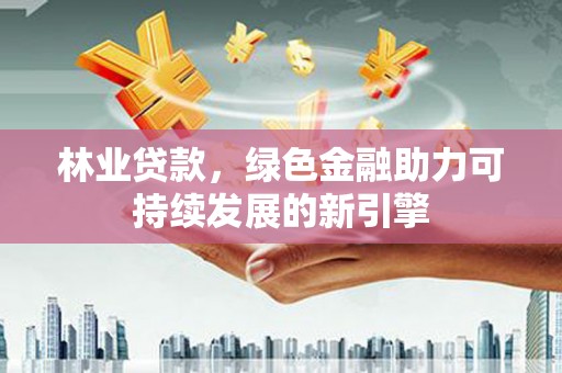 琼结林业贷款，绿色金融助力可持续发展的新引擎