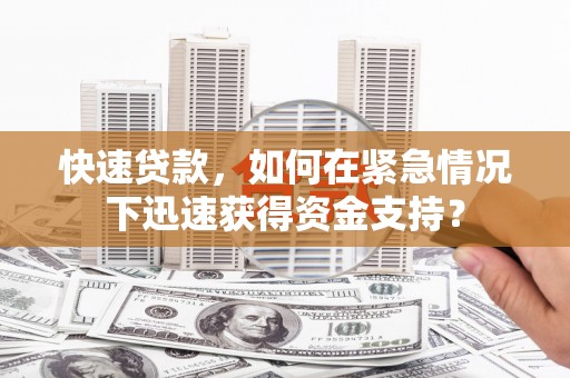 琼结快速贷款，如何在紧急情况下迅速获得资金支持？