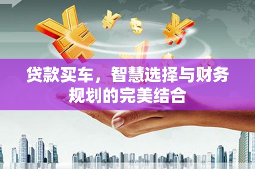 琼结贷款买车，智慧选择与财务规划的完美结合