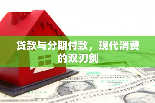 琼结贷款与分期付款，现代消费的双刃剑