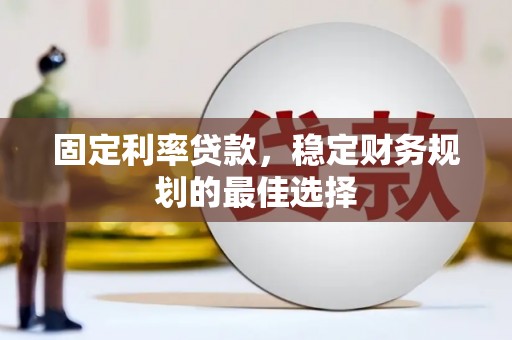 琼结固定利率贷款，稳定财务规划的最佳选择