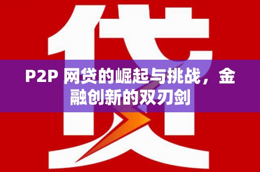琼结P2P 网贷的崛起与挑战，金融创新的双刃剑