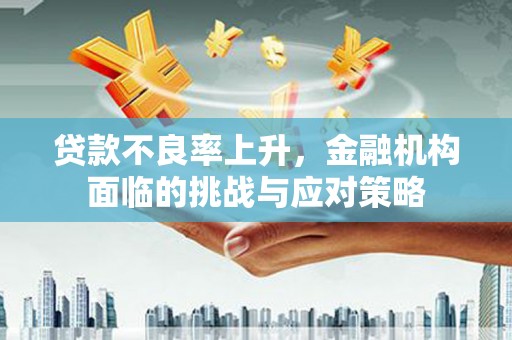 琼结贷款不良率上升，金融机构面临的挑战与应对策略