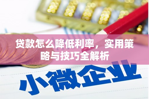 琼结贷款怎么降低利率，实用策略与技巧全解析