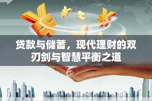 琼结贷款与储蓄，现代理财的双刃剑与智慧平衡之道