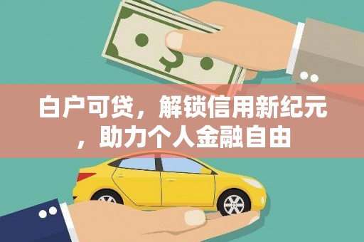 琼结白户可贷，解锁信用新纪元，助力个人金融自由