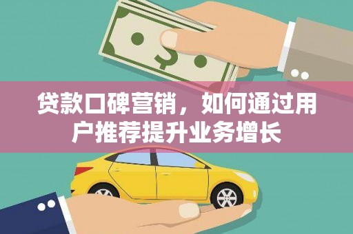 琼结贷款口碑营销，如何通过用户推荐提升业务增长