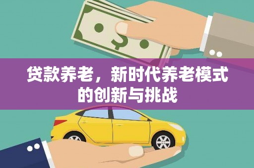 琼结贷款养老，新时代养老模式的创新与挑战