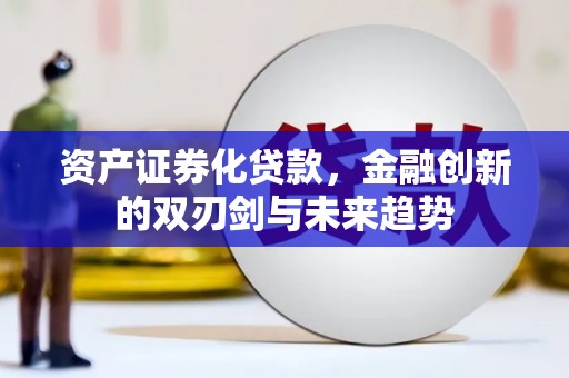 琼结资产证券化贷款，金融创新的双刃剑与未来趋势