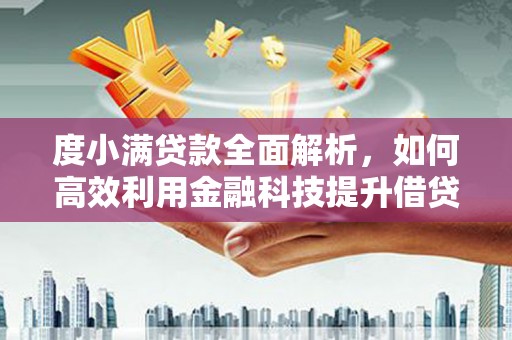 琼结度小满贷款全面解析，如何高效利用金融科技提升借贷体验
