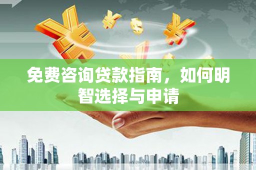 琼结免费咨询贷款指南，如何明智选择与申请