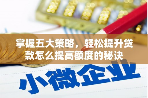 琼结掌握五大策略，轻松提升贷款怎么提高额度的秘诀