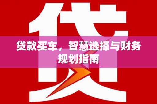 琼结贷款买车，智慧选择与财务规划指南