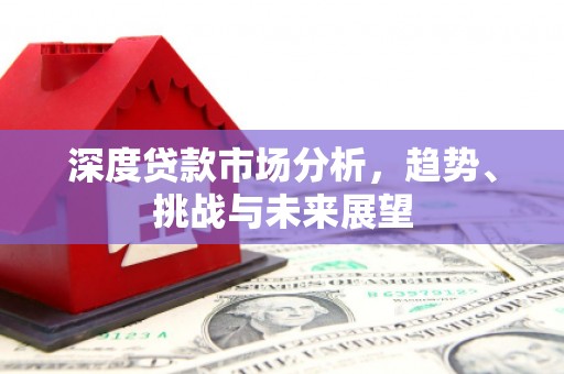 琼结深度贷款市场分析，趋势、挑战与未来展望