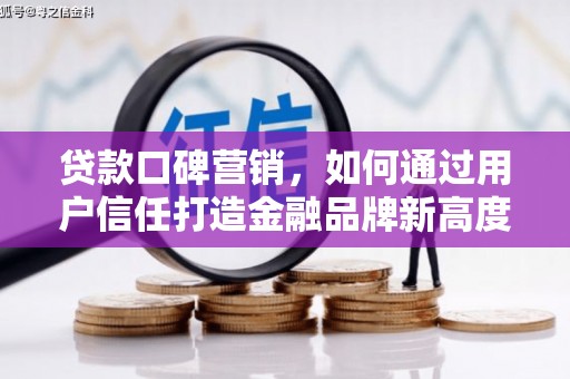 琼结贷款口碑营销，如何通过用户信任打造金融品牌新高度
