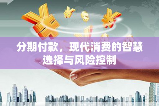 琼结分期付款，现代消费的智慧选择与风险控制