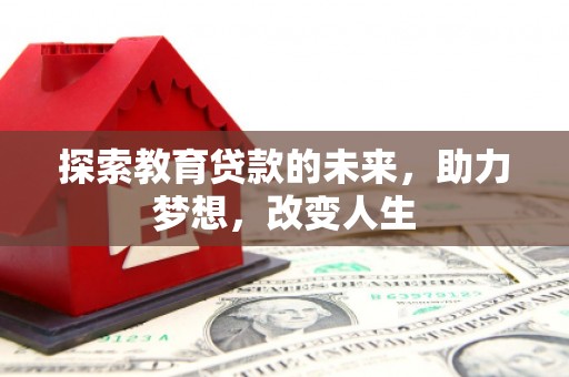 琼结探索教育贷款的未来，助力梦想，改变人生