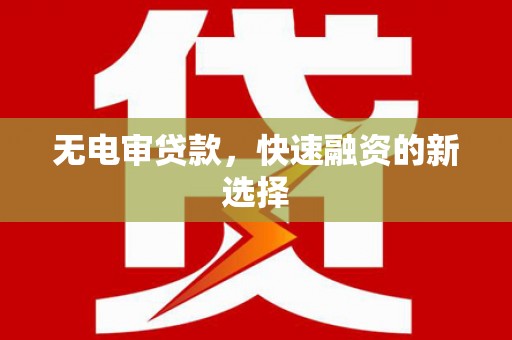 琼结无电审贷款，快速融资的新选择