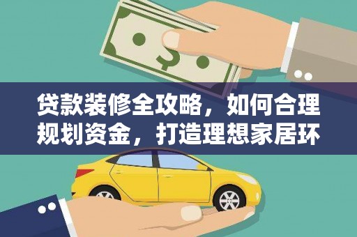 琼结贷款装修全攻略，如何合理规划资金，打造理想家居环境