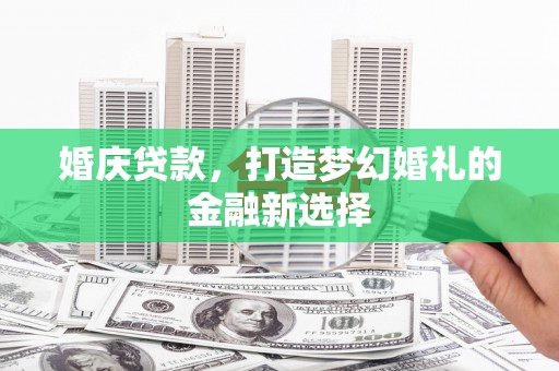 琼结婚庆贷款，打造梦幻婚礼的金融新选择