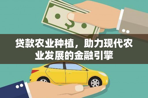 琼结贷款农业种植，助力现代农业发展的金融引擎
