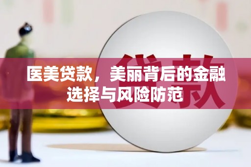 琼结医美贷款，美丽背后的金融选择与风险防范