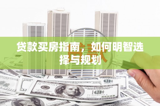 琼结贷款买房指南，如何明智选择与规划