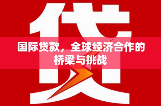 琼结国际贷款，全球经济合作的桥梁与挑战