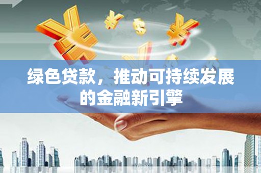 琼结绿色贷款，推动可持续发展的金融新引擎