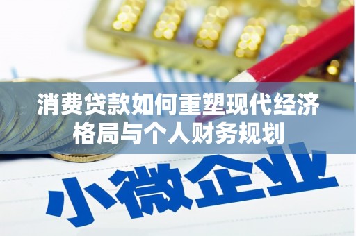 琼结消费贷款如何重塑现代经济格局与个人财务规划