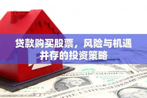 琼结贷款购买股票，风险与机遇并存的投资策略