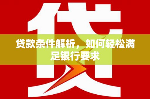 琼结贷款条件解析，如何轻松满足银行要求