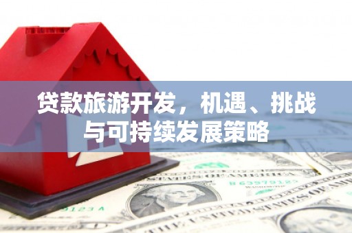 琼结贷款旅游开发，机遇、挑战与可持续发展策略