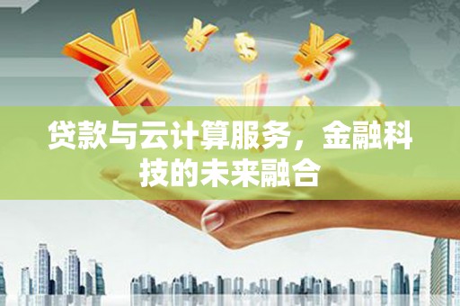 琼结贷款与云计算服务，金融科技的未来融合