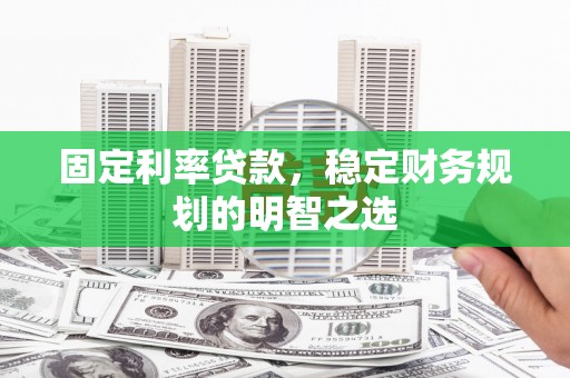 琼结固定利率贷款，稳定财务规划的明智之选