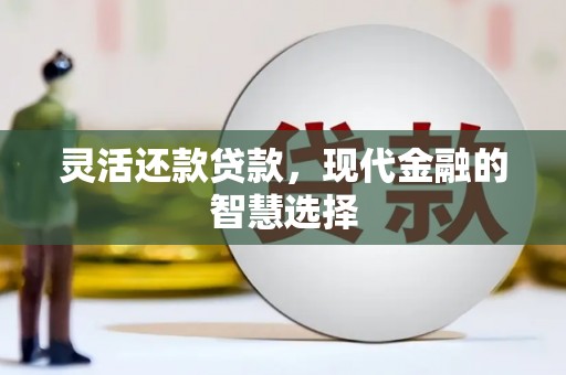 琼结灵活还款贷款，现代金融的智慧选择